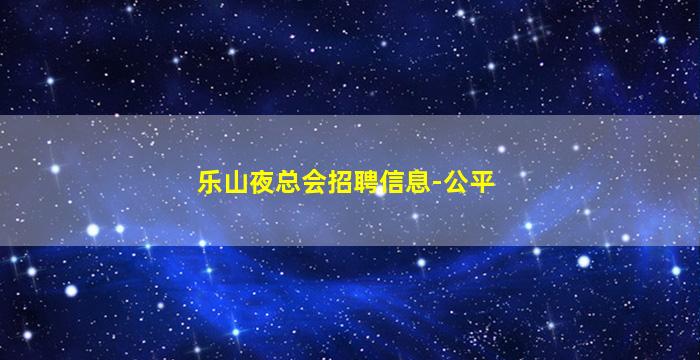 乐山夜总会招聘信息-公平
